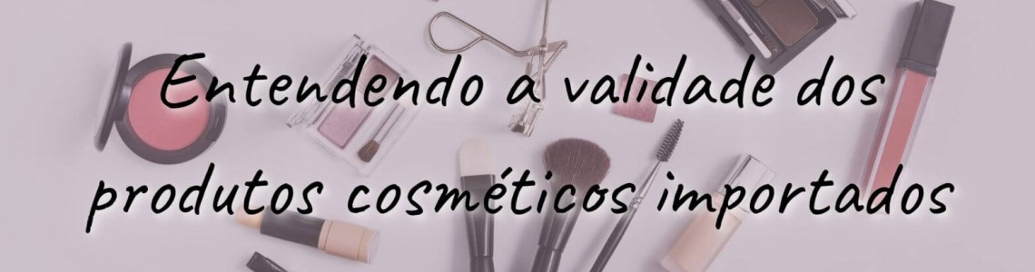 FAQ: Validade dos produtos cosméticos importados